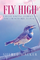 Fly High: A 30-Day Writing Journey To Shift From Worry To Peace 1665534001 Book Cover