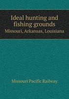 Ideal Hunting and Fishing Grounds, Missouri, Arkansas, Louisiana .. 1018525122 Book Cover