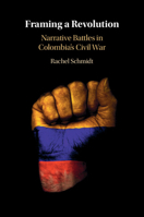 Framing a Revolution: Narrative Battles in Colombia's Civil War 1009219553 Book Cover