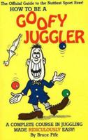How to Be a Goofy Juggler: A Complete Course in Juggling Made Ridiculously Easy 0941599043 Book Cover