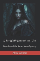 The Wolf Beneath the Veil: Book One of the Ashen Moon Dynasty B0GYN9X3H7 Book Cover
