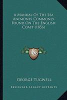 A Manual of the Sea-Anemones Commonly Found on the English Coast 1022108204 Book Cover