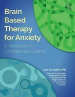 Brain Based Therapy for Anxiety: A Workbook for Clinicians & Clients 1936128004 Book Cover