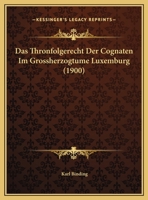 Das Thronfolgerecht Der Cognaten Im Grossherzogtume Luxemburg (1900) 116037726X Book Cover