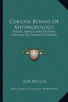 Curious Byways Of Anthropology: Sexual Savage And Esoteric Customs Of Primitive Peoples 1163176354 Book Cover