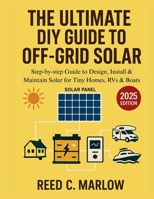 THE ULTIMATE DIY GUIDE TO OFF-GRID SOLAR: Step-by-step Guide to Design, Install & Maintain Solar for Tiny Homes, RVs & Boats B0FHFQ1K8C Book Cover