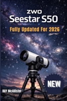 ZWO Seestar S50 User Guide 2026: Smart Astrophotography Made Easy: A Step-by-Step Manual to Mapping the Night Sky and Taking Professional Star Photos Effortlessly B0GWF98H4M Book Cover