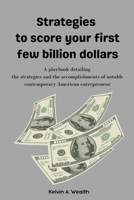 Strategies to score your first few billion dollars: A playbook detailing the strategies and accomplishments of notable contemporary American entrepren B0CVBJKRRR Book Cover