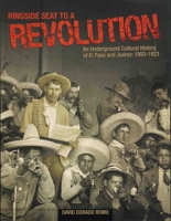 Ringside Seat to a Revolution: An Underground Cultural History of El Paso and Juarez, 1893-1923 0938317911 Book Cover