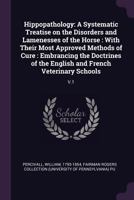 Hippopathology: A Systematic Treatise on the Disorders and Lamenesses of the Horse: With Their Most Approved Methods of Cure: Embrancing the Doctrines of the English and French Veterinary Schools: V.1 1378955080 Book Cover