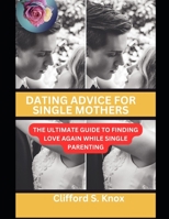 Dating Advice For Single Mothers: The Ultimate Guide To Finding Love Again While Single Parenting B0C63P651P Book Cover