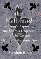 All the Multiverse! Starships Exploring the Endless Universes of the Cosmos Using the Baryonic Force 098938263X Book Cover