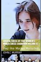 Logical Chess by Fide Women's World Chess Champion volume 6 :: Play like Mariya Muzychuk B08PMB4MPG Book Cover