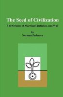 The Seed of Civilization: The Origins of Marriage, Religion, and War 1545053693 Book Cover