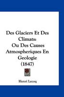 Des glaciers et des climats, ou, Des causes atmosphériques en géologie: recherches sur les forces diluviennes, indépendantes de la chaleur centrale, ... glaciaire et erratique 1168487005 Book Cover