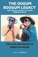 The Oogum Boogum Legacy - The Soulful Legacy of R&B’s Timeless Voice: The Life and Music of Brenton Wood B0DS9FYQ1D Book Cover