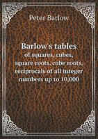 Barlow's Tables of Squares, Cubes, Square Roots, Cube Roots, Reciprocals of all Integer Numbers up to 10,000 9353865298 Book Cover