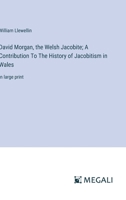 David Morgan, the Welsh Jacobite; A Contribution To The History of Jacobitism in Wales: in large print 3387082479 Book Cover