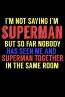 I'm Not Saying I'm Superman But So Far Nobody Has Seen Me And Superman Together In The Same Room: Funny Life Moments Journal and Notebook for Boys Girls Men and Women of All Ages. Lined Paper Note Boo 1082288144 Book Cover