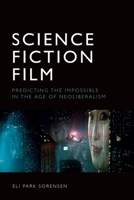 Science Fiction Film: Predicting the Impossible in the Age of Neoliberalism 147448185X Book Cover