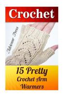 Crochet: 15 Pretty Crochet Arm Warmers: (Crochet Accessories) 1537773259 Book Cover