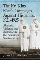 The Ku Klux Klan's Campaign Against Hispanics, 1921-1925: Rhetoric, Violence and Response in the American Southwest 1476671133 Book Cover