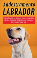 Addestramento Labrador: La Guida Completa per Addestrare, Educare e Amare il Tuo Labrador - Dal Cucciolo all'Adulto, per una Vita Insieme Senza Stress e Piena di Gioia (Italian Edition) B0F8QF8RJD Book Cover
