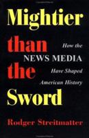 Mightier Than the Sword: How the News Media Have Shaped American History 0813332117 Book Cover