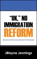 Ok, No Immigration Reform: (But Let's Use The Laws Already On The Books) 1478762489 Book Cover