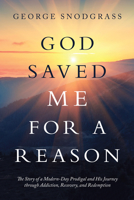God Saved Me for a Reason: The Story of a Modern-Day Prodigal and His Journey Through Addiction, Recovery, and Redemption 1973685574 Book Cover