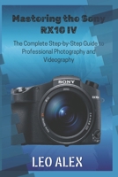 Mastering the Sony RX10 IV: The Complete Step-by-Step Guide to Professional Photography and Videography B0FRYV62BK Book Cover
