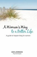 A Woman's Way to a Better Life: A Guide to Happier Living for Women 1439230331 Book Cover