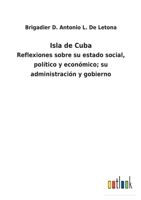 Isla de Cuba: Reflexiones sobre su estado social, político y económico; su administración y gobierno 1144306418 Book Cover