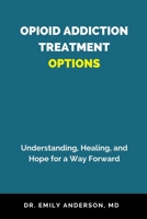 OPIOID ADDICTION TREATMENT OPTIONS: Understanding, Healing, and Hope for a Way Forward B0CL9XTMBV Book Cover