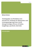 Trainingsplan zur Reduktion des Stresslevels, Senkung des Ruhepulses und Leistungssteigerung einer leicht übergewichtigen Person (20 Jahre, langjährige sportliche Aktivität) 3346157350 Book Cover