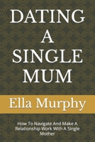 Dating a Single Mum: How To Navigate And Make A Relationship Work With A Single Mother B0BXNJTJP9 Book Cover