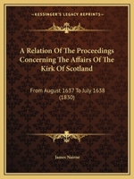 A Relation Of The Proceedings Concerning The Affairs Of The Kirk Of Scotland: From August 1637 To July 1638 1436747031 Book Cover