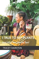 I Talk To My Plants: And why you should too! B0848WTSWP Book Cover