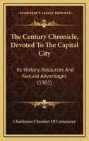 The Century Chronicle, Devoted To The Capital City: Its History, Resources And Natural Advantages 1166953513 Book Cover