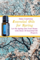 Essential Oils for Spring: Let the Spring into Your Home with these 40 Essential Oil Projects B087SFG7SR Book Cover