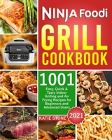 Ninja Foodi Grill Cookbook 2021: 1001 Easy, Quick & Tasty Indoor Grilling and Air Frying Recipes for Beginners and Advanced Users 1802342958 Book Cover