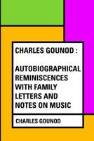 Charles Gounod: autobiographical reminiscences : with family letters and notes on music 1979202621 Book Cover