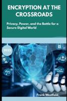Encryption at the Crossroads: Privacy, Power, and the Battle for a Secure Digital World B0G4LP6SLL Book Cover