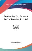 Lettres Sur La Necessite De La Retraite, Part 1-2: E'Crites (1703) 1166624374 Book Cover