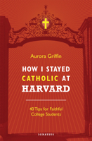 How I Stayed Catholic at Harvard: 40 Tips for Faithful College Students 1621641287 Book Cover