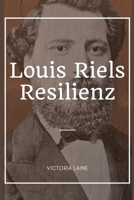 Louis Riels Resilienz: Entschlüsselung des komplexen Lebensteppichs von Louis Riel und seiner bleibenden Auswirkungen auf Kanada (German Edition) B0CTGLSQ9T Book Cover