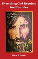 Everything God Requires God Provides: It Is Finished - Now What? 1733607919 Book Cover