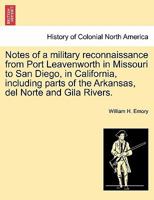 Notes of a military reconnaissance from Port Leavenworth in Missouri to San Diego, in California, including parts of the Arkansas, del Norte and Gila Rivers. 1275862608 Book Cover