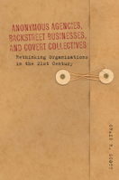 Anonymous Agencies, Backstreet Businesses, and Covert Collectives: Rethinking Organizations in the 21st Century 0804781389 Book Cover
