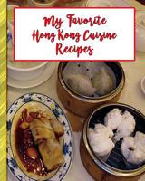 My Favorite Hong Kong Cuisine Recipes: 150 Pages to Keep the Best Recipes Ever! 109063580X Book Cover